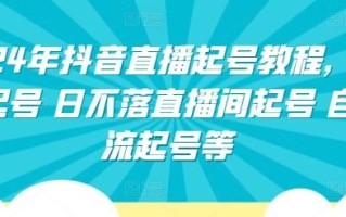 2024年抖音直播起号教程，正价起号 日不落直播间起号 自然流起号等