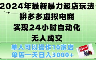 2024年最新暴力起店玩法，拼多多虚拟电商4.0，24小时实现自动化无人成交，单店月入3000+【揭秘】