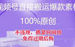 视频号直接搬运爆款素材，100%原创，不违规，抓紧时间用，免得过期后悔【揭秘】