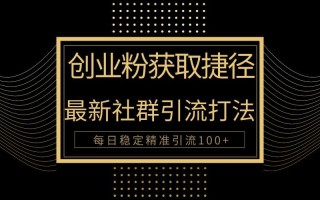 创业粉捷径！最新被动引流方法大揭秘，实现每日100+精准引流
