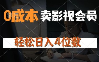 0成本售卖影视会员，一天上百单，轻松日入4位数，月入3w+