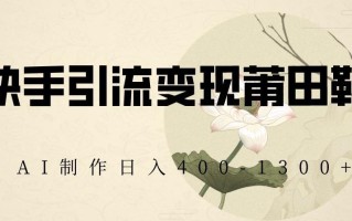 快手引流变现莆田鞋，AI制作日入400+【揭秘】