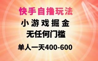 (9712期)快手自撸玩法小游戏掘金无任何门槛单人一天400-600