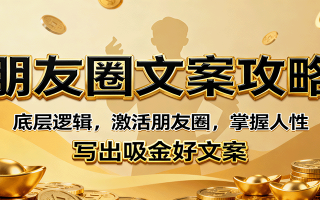 朋友圈文案攻略：底层逻辑，激活朋友圈，掌握人性，写出吸金好文案