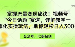 (9437期)掌握流量变现秘诀！视频号“今日话题”赛道，一体化实操玩法，助你日入300+