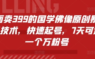 外面卖399的国学佛像原创暴力起号技术，快速起号，7天可达到一个万粉号