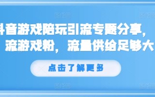 抖音游戏陪玩引流专题分享，引流游戏粉，流量供给足够大
