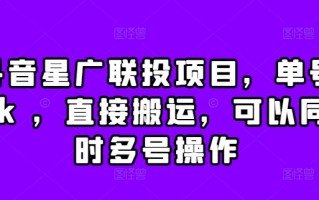 抖音星广联投项目，单号1k ，直接搬运，可以同时多号操作【揭秘】