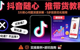 抖音随心推带货教程：拆解过审难/转化差/不出单 等常见问题 实现高效带货