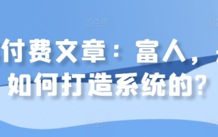 某付费文章：富人，是如何打造系统的?