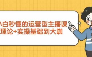 新手小白秒懂的运营型主播课，理论+实操基础到大咖(7节课)