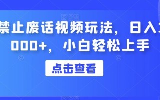 禁止废话视频玩法，日入1000+，小白轻松上手