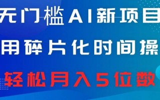 无门槛AI新项目，利用碎片化时间操作，日入600+，轻松月入5位数