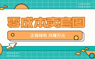 零成本卖套图，绿色正规项目，简单操作月收益10000+【揭秘】