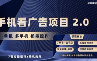 手机看广告项目2.0，单机多手机都能操作，7节实操课程+养机教程【揭秘】