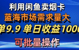利用咸鱼卖烟卡，蓝海市场需求量大，一单9.9单日收益1000+，可批量操作