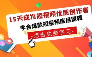 15天成为短视频优质创作者，学会爆款短视频底层逻辑