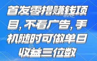 首发零撸挣钱项目 不看广告 手机随时可做 单日收益三位数【揭秘】