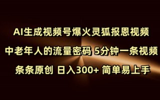Ai生成视频号爆火灵狐报恩视频 中老年人的流量密码 5分钟一条视频 条条原创 日入300+ 简单易上手
