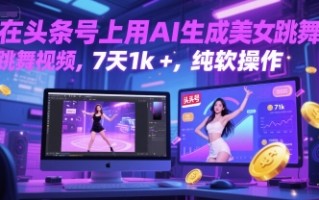 在头条号上用AI生成美女跳舞视频，7天1k+，纯软件操作