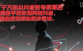 千万粉丝抖音账号幕后操盘手教你如何做抖音，掘金短视频自建流量池
