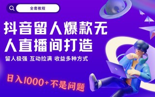 抖音留人超强无人直播间打造，解放双手，日入1k+简简单单、互动拉满！