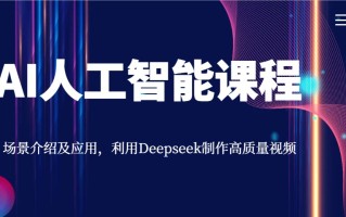 AI人工智能课程，场景介绍及应用，利用Deepseek制作高质量视频
