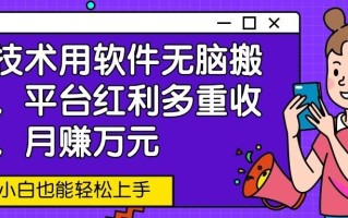 新技术用软件无脑搬运，平台红利多重收益，月赚万元，小白也能轻松上手