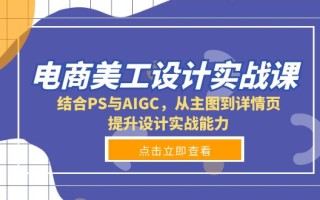 电商美工设计实战课，结合PS与AIGC，从主图到详情页，提升设计实战能力