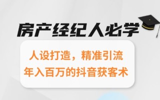 房产经纪人必学：人设打造，精准引流，年入百万的抖音获客术