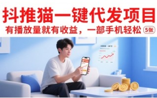 抖推猫一键代发项目，有播放量就有收益，一部手机轻松5张