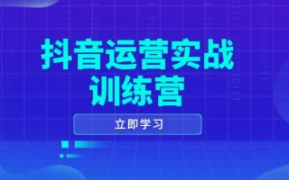 抖音运营实战训练营，0-1打造短视频爆款，涵盖拍摄剪辑、运营推广等全过程