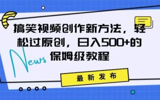搞笑视频创作秘籍：掌握新技巧，轻松实现原创，日赚500+的全方位保姆教程【揭秘】