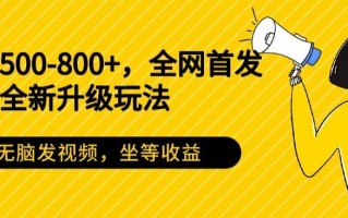 日入500-800+，全网首发短剧全新玩法，无脑发视频，坐等收益