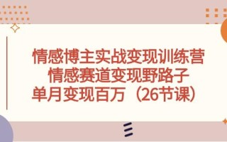 情感博主实战变现训练营，情感赛道变现野路子，单月变现百万(26节课