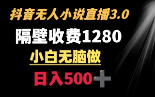 抖音小说无人3.0玩法 隔壁收费1280 轻松日入500+