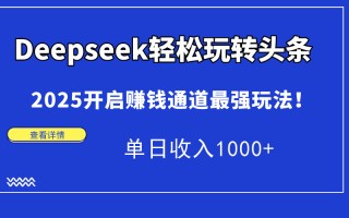 Deepseek轻松玩转头条，2025开启赚钱通道最强玩法！单日收入1000+