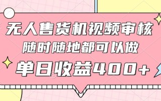 无人售货机视频审核，十秒钟一单，有手机就行，随时随地可做单日收益400+