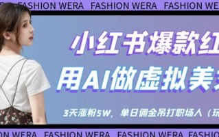 小红书爆款红利：用AI做虚拟美女号，3天涨粉5W，单日佣金吊打职场人