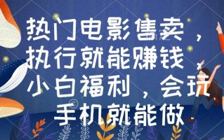 热门电影售卖，执行就能赚钱，小白福利，会玩手机就能做