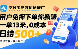 支付宝芝麻租赁推广，用户免押下单你躺赚，一单13米，0成本日结500+