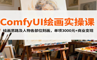 ComfyUI绘画实操课，绘画思路及人物各部位刻画，单项3000元+商业变现