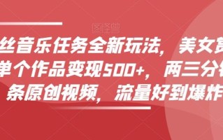 零粉丝音乐任务全新玩法，美女赏颜混剪，单个作品变现500+，两三分钟，一条原创视频，流量好到爆炸