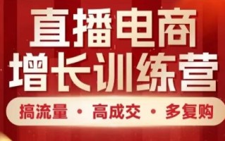 直播电商增长训练营，搞流量·高成交·多复购，快速上手有思路