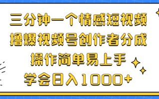 三分钟一个情感短视频，撸爆视频号创作者分成 操作简单易上手，学会…