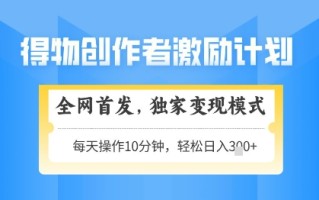 得物创作者激励，独家变现模式，轻松上手，日入3张+可矩阵，可放大【揭秘】