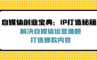 自媒体创业宝典：IP打造秘籍：解决自媒体运营难题，打造爆款内容