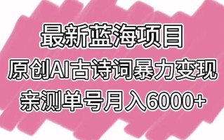 最新蓝海项目，原创AI古诗词暴力变现，亲测单号月入6000+【揭秘】