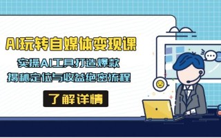 AI玩转自媒体变现课，实操AI工具打造爆款，揭秘定位与收益绝密流程